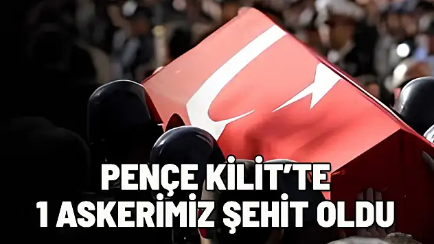 PENÇE KİLİT'TE 1 ASKERİMİZ ŞEHİT OLDU